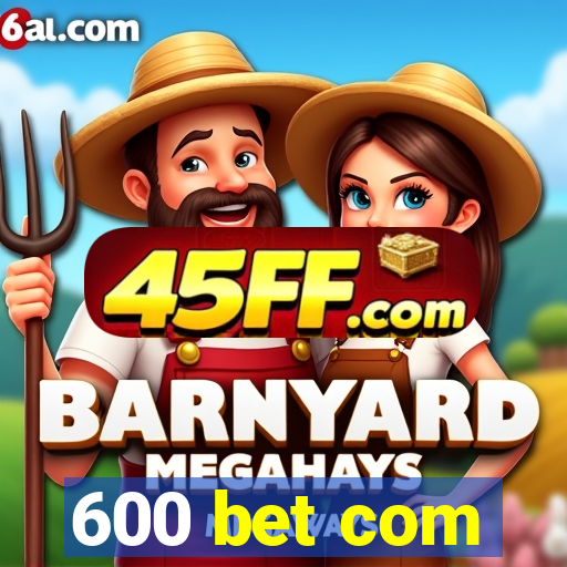 600 bet com
